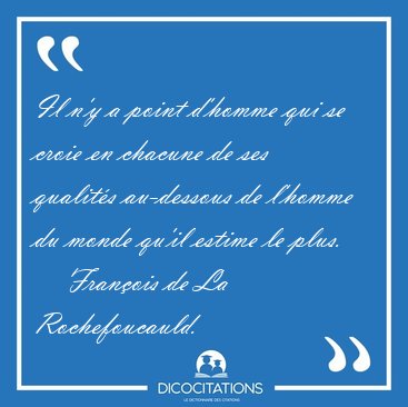 Il n'y a point d'homme qui se croie en chacune de ses qualits [...] - Franois de La Rochefoucauld...
