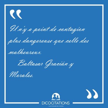 Il n'y a point de contagion plus dangereuse que celle des [...] - Baltasar Graci�n y Morales...