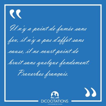 Il n'y a point de fume sans feu, il n'y a pas d'effet sans [...] - Proverbes franais...
