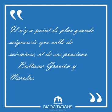 Il n'y a point de plus grande seigneurie que celle de soi-m�me, [...] - Baltasar Graci�n y Morales...