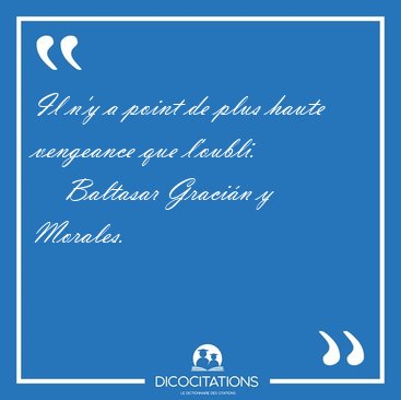 Il n'y a point de plus haute vengeance que [...] - Baltasar Graci�n y Morales...