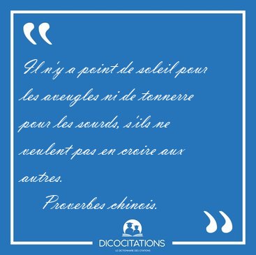 Il n'y a point de soleil pour les aveugles ni de tonnerre pour [...] - Proverbes chinois...