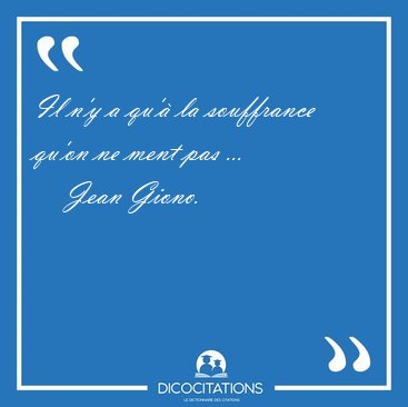 Il n'y a qu' la souffrance qu'on ne ment pas [...] - Jean Giono...