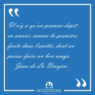 Il n'y a qu'un premier d�pit en amour, comme la premi�re faute [...] - Jean de La Bruy�re...