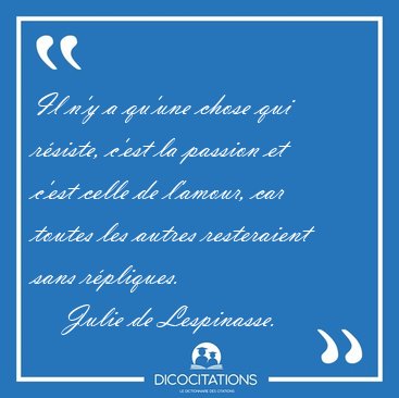 Il n'y a qu'une chose qui r�siste, c'est la passion et c'est [...] - Julie de Lespinasse...