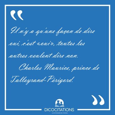 Il n'y a qu'une faon de dire oui, c'est oui, toutes les [...] - Charles Maurice, prince de Talleyrand-Prigord...