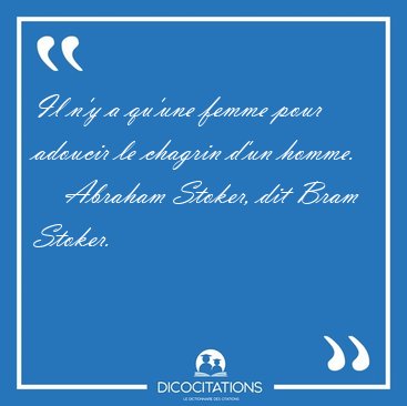 Il n'y a qu'une femme pour adoucir le chagrin d'un [...] - Abraham Stoker, dit Bram Stoker...