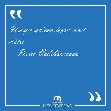 Il n'y a qu'une leon, c'est d'tre. [...] - Pierre Vadeboncoeur...