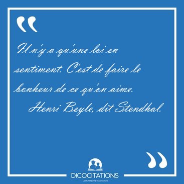Il n'y a qu'une loi en sentiment. C'est de faire le bonheur de [...] - Henri Beyle, dit Stendhal...