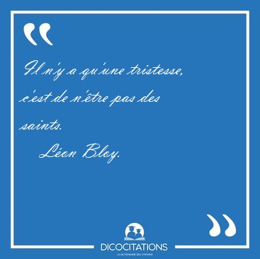 Il n'y a qu'une tristesse, c'est de n'tre pas des [...] - Lon Bloy...