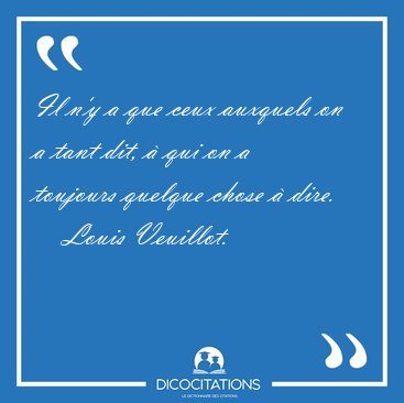 Il n'y a que ceux auxquels on a tant dit, � qui on a toujours [...] - Louis Veuillot...