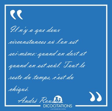 Il n'y a que deux circonstances o l'on est soi-mme: quand on [...] - Andr Roussin...