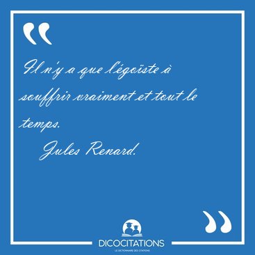 Il n'y a que l'�go�ste � souffrir vraiment et tout le [...] - Jules Renard...