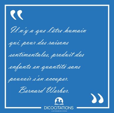 Il n'y a que l'�tre humain qui, pour des raisons sentimentales, [...] - Bernard Werber...