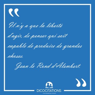 Il n'y a que la libert d'agir, de penser qui soit capable de [...] - Jean le Rond d'Alembert...