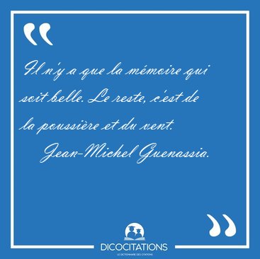 Il n'y a que la m�moire qui soit belle. Le reste, c'est de la [...] - Jean-Michel Guenassia...