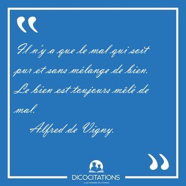 Il n'y a que le mal qui soit pur et sans m�lange de bien. Le [...] - Alfred de Vigny...