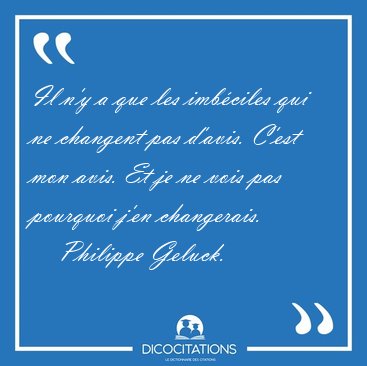 Il n'y a que les imbciles qui ne changent pas d'avis. C'est mon [...] - Philippe Geluck...