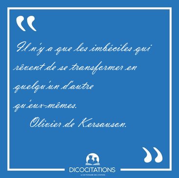 Il n'y a que les imb�ciles qui r�vent de se transformer en [...] - Olivier de Kersauson...