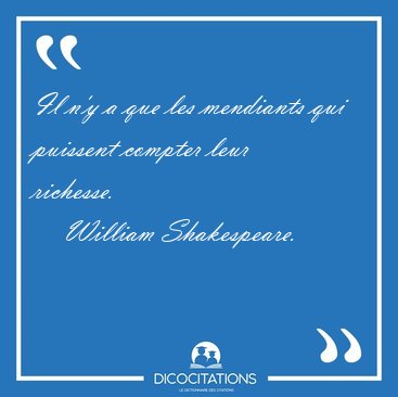 Il n'y a que les mendiants qui puissent compter leur [...] - William Shakespeare...