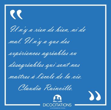 Il n'y a rien de bien, ni de mal. Il n'y a que des exp�riences [...] - Claudia Rainville...