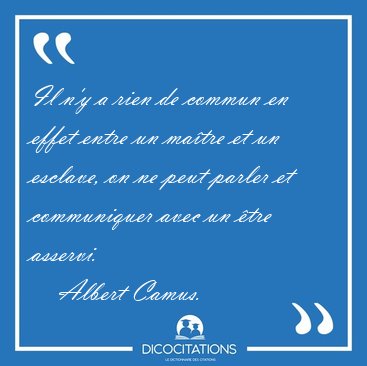 Il n'y a rien de commun en effet entre un matre et un esclave, [...] - Albert Camus...