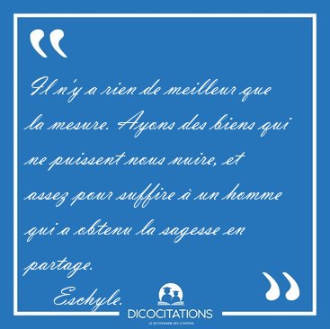 Il n'y a rien de meilleur que la mesure. Ayons des biens qui ne [...] - Eschyle...