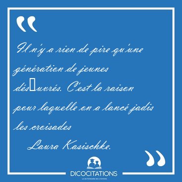 Il n'y a rien de pire qu'une g�n�ration de jeunes d�s�uvr�s. [...] - Laura Kasischke...
