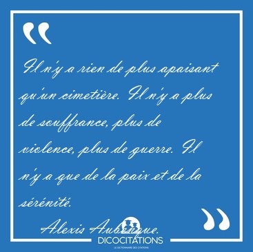 Il n�y a rien de plus apaisant qu�un cimeti�re. Il n�y a plus de [...] - Alexis Aubenque...