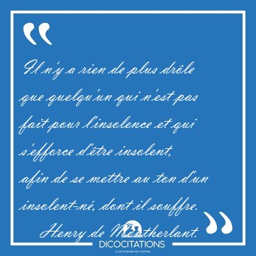 Il n'y a rien de plus drle que quelqu'un qui n'est pas fait [...] - Henry de Montherlant...