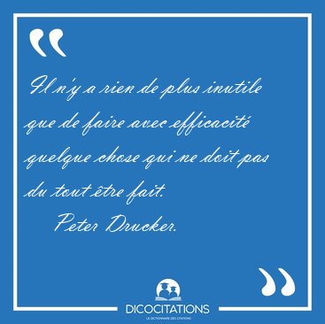 Il n'y a rien de plus inutile que de faire avec efficacit [...] - Peter Drucker...