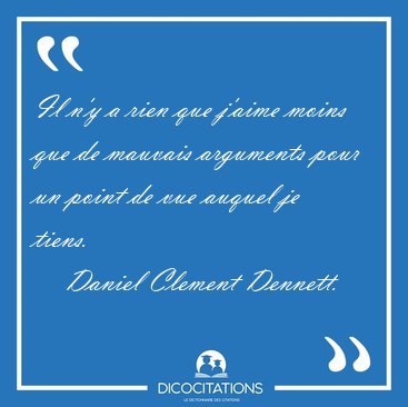 Il n'y a rien que j'aime moins que de mauvais arguments pour un [...] - Daniel Clement Dennett...