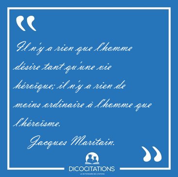 Il n'y a rien que l'homme d�sire tant qu'une vie h�ro�que; il [...] - Jacques Maritain...