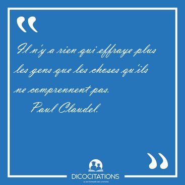 Il n'y a rien qui effraye plus les gens que les choses qu'ils ne [...] - Paul Claudel...