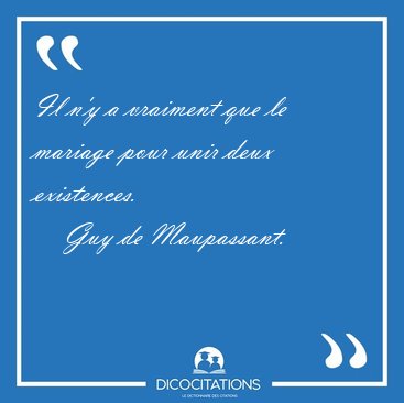 Il n'y a vraiment que le mariage pour unir deux [...] - Guy de Maupassant...