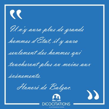 Il n'y aura plus de grands hommes d'Etat, il y aura seulement [...] - Honor� de Balzac...