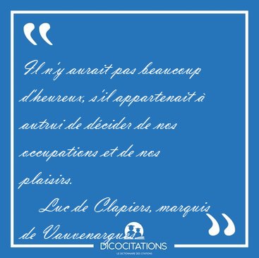 Il n'y aurait pas beaucoup d'heureux, s'il appartenait  autrui [...] - Luc de Clapiers, marquis de Vauvenargues...