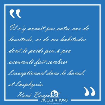 Il n'y aurait pas entre eux de lassitude, ni de ces habitudes [...] - Ren Barjavel...