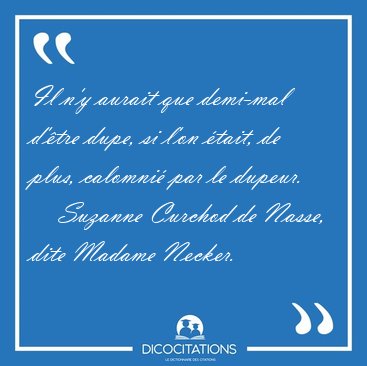 Il n'y aurait que demi-mal d'�tre dupe, si l'on �tait, de plus, [...] - Suzanne Curchod de Nasse, dite Madame Necker...