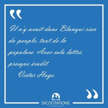 Il n'y avait dans Blanqui rien du peuple, tout de la populace. [...] - Victor Hugo...