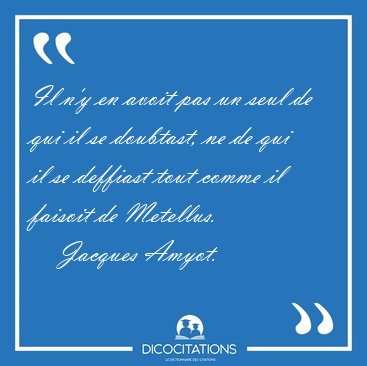 Il n'y en avoit pas un seul de qui il se doubtast, ne de qui il [...] - Jacques Amyot...