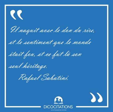 Il naquit avec le don du rire, et le sentiment que le monde [...] - Rafael Sabatini...