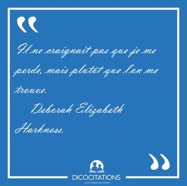 Il ne craignait pas que je me perde, mais plutt que l'on me [...] - Deborah Elizabeth Harkness...