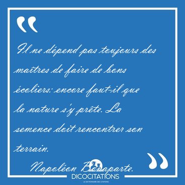 Il ne d�pend pas toujours des ma�tres de faire de bons �coliers: [...] - Napol�on Bonaparte...