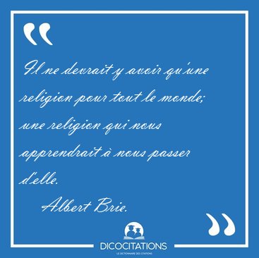 Il ne devrait y avoir qu'une religion pour tout le monde; une [...] - Albert Brie...