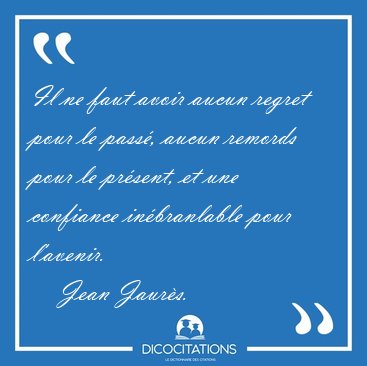 Il ne faut avoir aucun regret pour le pass, aucun remords pour [...] - Jean Jaurs...