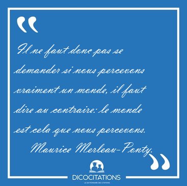 Il ne faut donc pas se demander si nous percevons vraiment un [...] - Maurice Merleau-Ponty...
