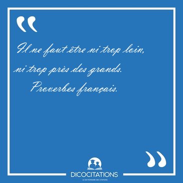 Il ne faut �tre ni trop loin, ni trop pr�s des [...] - Proverbes fran�ais...