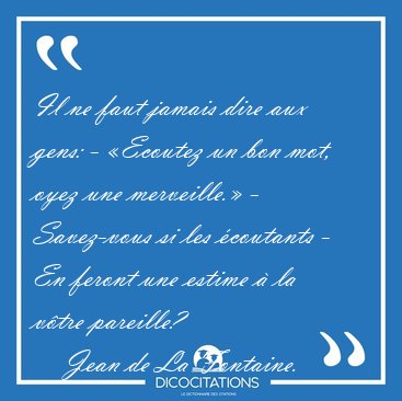 Il ne faut jamais dire aux gens: - �Ecoutez un bon mot, oyez une [...] - Jean de La Fontaine...