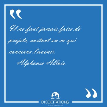 Il ne faut jamais faire de projets, surtout en ce qui concerne [...] - Alphonse Allais...